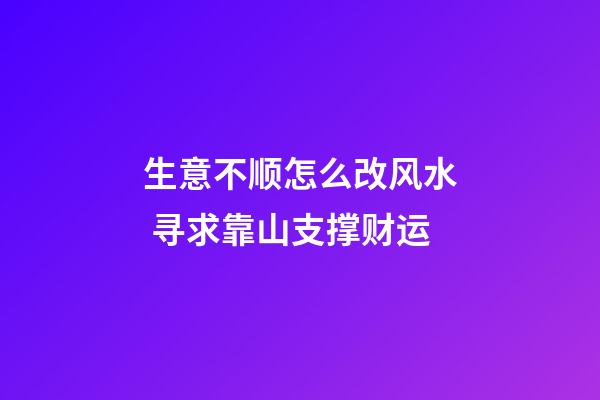 生意不顺怎么改风水 寻求靠山支撑财运